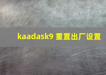 kaadask9 重置出厂设置